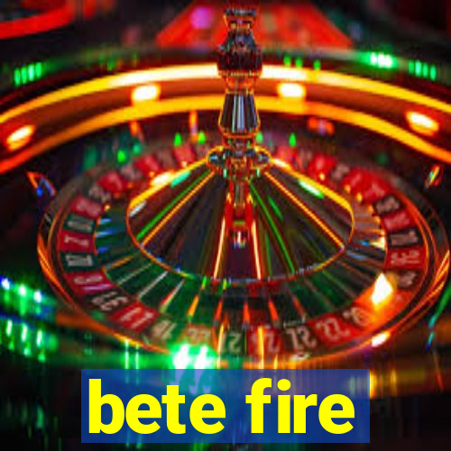 bete fire